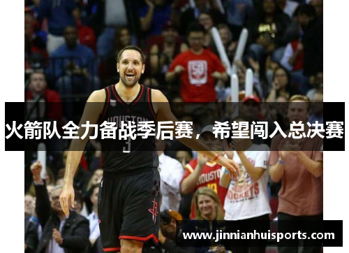 火箭队全力备战季后赛，希望闯入总决赛