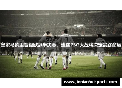 皇家马德里晋级欧冠半决赛，遭遇PSG大战将决定最终命运