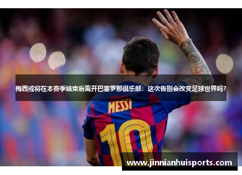 梅西或将在本赛季结束后离开巴塞罗那俱乐部：这次告别会改变足球世界吗？