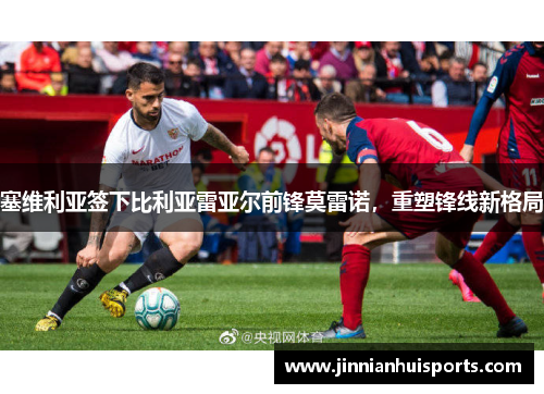 塞维利亚签下比利亚雷亚尔前锋莫雷诺，重塑锋线新格局