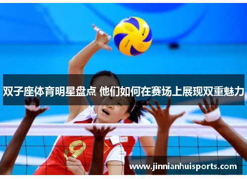 双子座体育明星盘点 他们如何在赛场上展现双重魅力