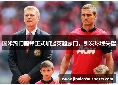 国米热门前锋正式加盟英超豪门，引发球迷失望