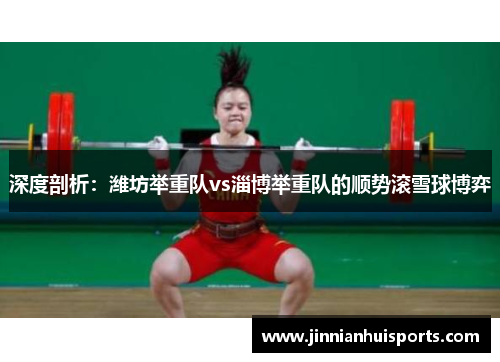 深度剖析：潍坊举重队vs淄博举重队的顺势滚雪球博弈