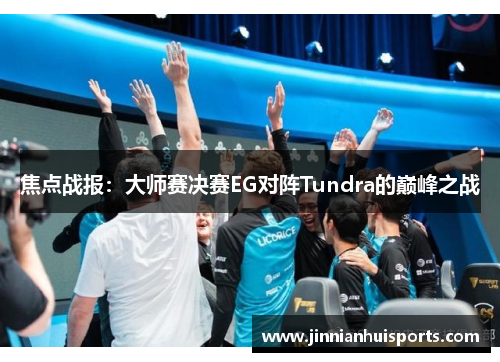 焦点战报：大师赛决赛EG对阵Tundra的巅峰之战