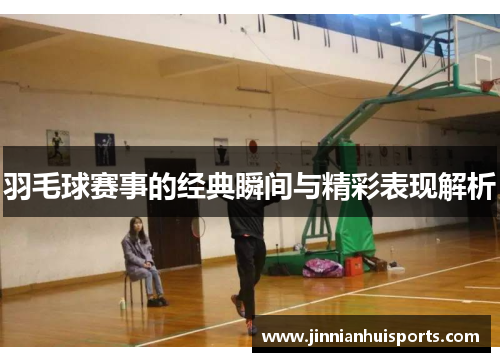 羽毛球赛事的经典瞬间与精彩表现解析