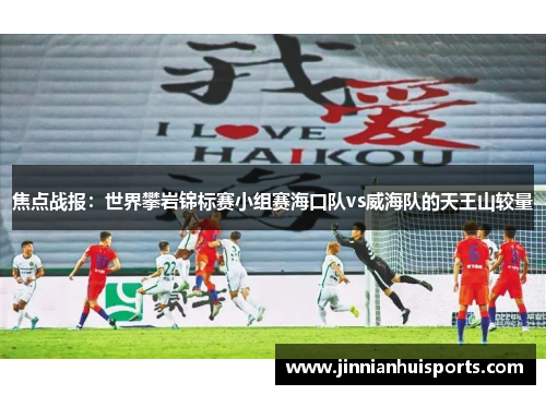 焦点战报：世界攀岩锦标赛小组赛海口队vs威海队的天王山较量